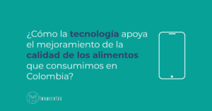 Cómo la tecnología apoya el mejoramiento de la calidad de los alimentos que consumimos en Colombia