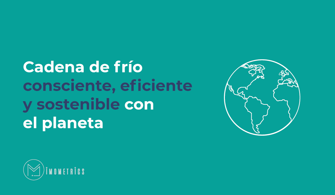 ¿Estamos haciendo lo suficiente para proteger el planeta? – Cadena de frio consciente, eficiente y sostenible con el planeta