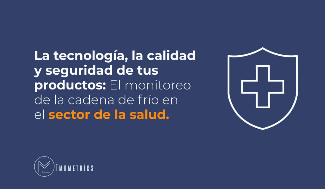 La tecnología, la calidad y seguridad de tus productos: El monitoreo de la cadena de frío en el sector de la salud