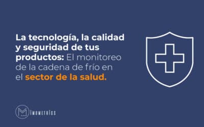 La tecnología, la calidad y seguridad de tus productos: El monitoreo de la cadena de frío en el sector de la salud