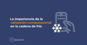 La importancia de la validación computacional en la cadena de frío