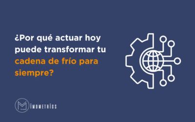 ¿Por qué actuar hoy puede transformar tu cadena de frío para siempre?